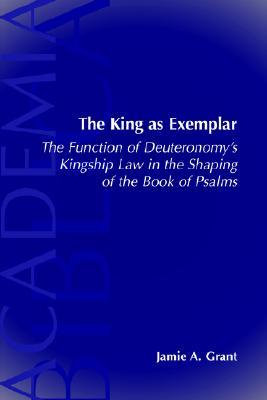 The King As Exemplar: The Function of Deuteronomy's Kingship Law in the Shaping of the Book of Psalms (Academia Biblica (Series) (Society of Biblical ... (Society of Biblical Literature), No. 17.)