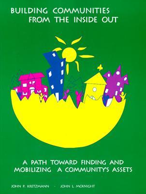 Building Communities from the Inside Out: A Path Toward Finding and Mobilizing a Community's Assets (Paperback)