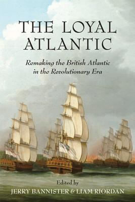 The Loyal Atlantic: Remaking the British Atlantic in the Revolutionary Era (Paperback)