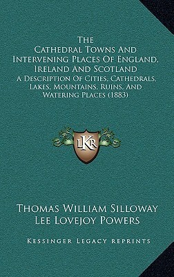 The Cathedral Towns And Intervening Places Of England, Ireland And Scotland: A Description Of Cities, Cathedrals, Lakes, Mountains, Ruins, And Watering Places (1883)