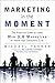 Marketing in the Moment: The Practical Guide to Using Web 3.0 Marketing to Reach Your Customers First