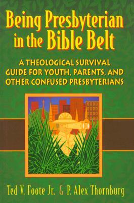 Being Presbyterian in the Bible Belt: A Theological Survival Guide for Youth, Parents, & Other Confused Presbyterians