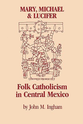Mary, Michael, and Lucifer: Folk Catholicism in Central Mexico (LLILAS Latin American Monograph Series)
