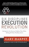 Six Disciplines® Execution Revolution: Solving the One Business Problem That Makes Solving All Other Problems Easier Six Disciplines® Execution Revolution: Solving the One Business Problem That Makes Solving All Other Problems Easier