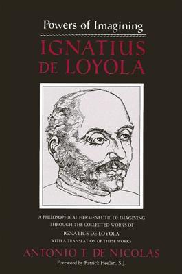 Powers of Imagining: Ignatius of Loyola : A Philosophical Hermeneutic of Imagining Through the Collected Works of Ignatius De Loyola With a Translation of These Works (Paperback)