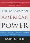 The Paradox of American Power: Why the World's Only Superpower Can't Go It Alone