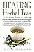 Healing Herbal Teas: A Comp...