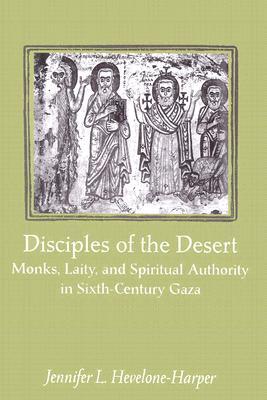 Disciples of the Desert: Monks, Laity, and Spiritual Authority in Sixth-Century Gaza (Hardcover)