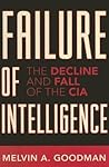 Failure of Intelligence: The Decline and Fall of the CIA