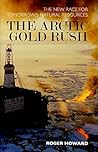 The Arctic Gold Rush: The New Race for Tomorrow's Natural Resources The Arctic Gold Rush: The New Race for Tomorrow's Natural Resources
