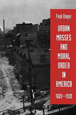 Urban Masses and Moral Order in America, 1820-1920 (Paperback)