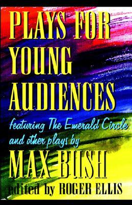 Plays for Young Audiences by Max Bush: An Anthology of Selected Plays for Young Audiences (Paperback)