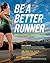 Be a Better Runner Real World, Scientifically-Proven Training Techniques That Will Dramatically Improve Your Speed, End by Sally Edwards