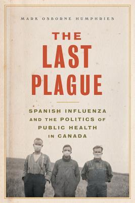 The Last Plague: Spanish Influenza and the Politics of Public Health in Canada (Hardcover)