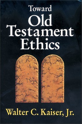 Toward Old Testament Ethics (Ethics - Old Testament Studies)