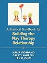 A Practical Handbook for Building the Play Therapy Relationship A Practical Handbook for Building the Play Therapy Relationship
