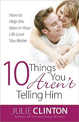 10 Things You Aren't Telling Him: How to Help the Man in Your Life Love You Better (Paperback)
