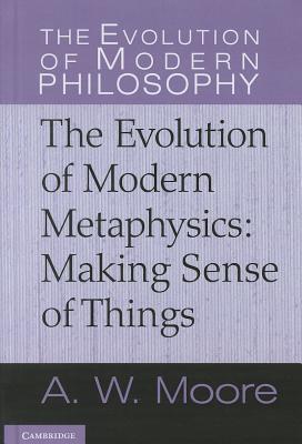 The Evolution of Modern Metaphysics: Making Sense of Things (The Evolution of Modern Philosophy)