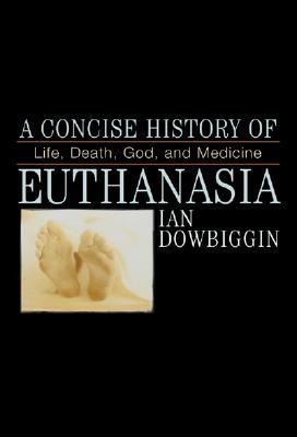 A Concise History of Euthanasia: Life, Death, God, and Medicine (Critical Issues in World and International History)