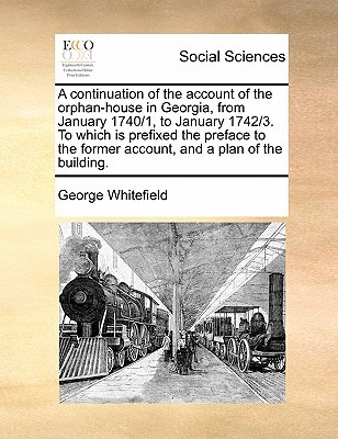 A continuation of the account of the orphan-house in Georgia, from January 1740/1, to January 1742/3. To which is prefixed the preface to the former account, and a plan of the building.