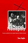 Moral Monopoly: Rise and Fall of the Catholic Church in Modern Ireland