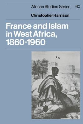 France and Islam in West Africa, 1860–1960 (African Studies, Series Number 60)