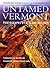 Untamed Vermont: Extraordinary Wilderness Areas of the Green Mountain State