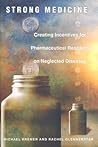 Strong Medicine: Creating Incentives for Pharmaceutical Research on Neglected Diseases Strong Medicine: Creating Incentives for Pharmaceutical Research on Neglected Diseases