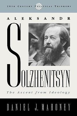Aleksandr Solzhenitsyn: The Ascent from Ideology (20th Century Political Thinkers)