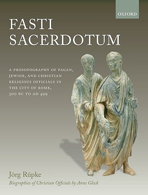 Fasti Sacerdotum: A Prosopography of Pagan, Jewish, and Christian Religious Officials in the City of Rome, 300 BC to AD 499 (Hardcover)