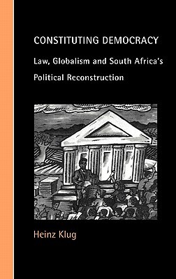 Constituting Democracy: Law, Globalism and South Africa's Political Reconstruction (Cambridge Studies in Law and Society)