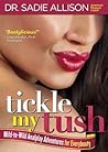 Tickle My Tush: Mild-to-Wild Analplay Adventures for Everybooty Tickle My Tush: Mild-to-Wild Analplay Adventures for Everybooty