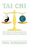 Tai Chi: The Way Of Balance In An Unbalanced World: A Complete Guide To Tai Chi And How It Can Stabilize You Life