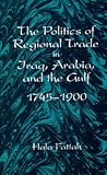 The Politics of Regional Trade in Iraq, Arabia, and the Gulf, 1745-1900 (Soci Econ Hist Mid East (Dis))