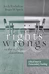 Rights and Wrongs in the College Classroom: Ethical Issues in Postsecondary Teaching Rights and Wrongs in the College Classroom: Ethical Issues in Postsecondary Teaching