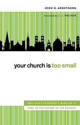 Your Church Is Too Small: Why Unity in Christ's Mission Is Vital to the Future of the Church (Hardcover)