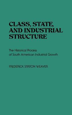 Class, State, and Industrial Structure: The Historical Process of South American Industrial Growth (Contributions in Economics and Economic History)