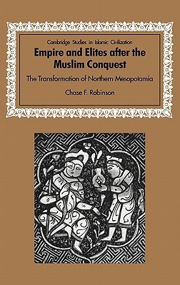 Empire and Elites after the Muslim Conquest: The Transformation of Northern Mesopotamia (Cambridge Studies in Islamic Civilization)