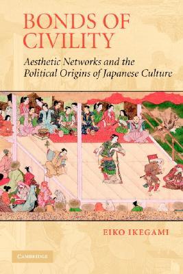 Bonds of Civility: Aesthetic Networks and the Political Origins of Japanese Culture (Structural Analysis in the Social Sciences, Series Number 26)