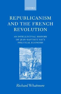 Republicanism and the French Revolution: An Intellectual History of Jean-Baptiste Say's Political Economy (Hardcover)