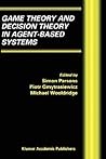 Game Theory and Decision Theory in Agent-Based Systems (Multiagent Systems, Artificial Societies, and Simulated Organizations, 5) Game Theory and Decision Theory in Agent-Based Systems (Multiagent Systems, Artificial Societies, and Simulated Organizations, 5)