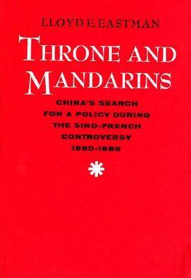 Throne and Mandarins: China’s Search for a Policy during the Sino-French Controversy, 1880–1885 (Harvard Historical Studies)
