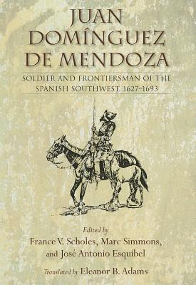 Juan Dominguez de Mendoza: Soldier and Frontiersman of the Spanish Southwest, 1627 1693 (Hardcover)