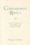 Compassionate Respect: A Feminist Approach to Medical Ethics and Other Questions (Madeleva Lecture in Spirituality) Compassionate Respect: A Feminist Approach to Medical Ethics and Other Questions (Madeleva Lecture in Spirituality)