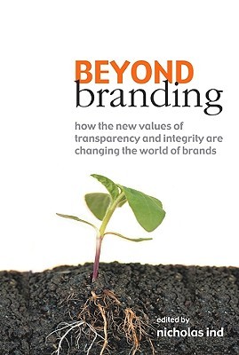 Beyond Branding: How the New Values of Transparency and Integrity Are Changing the World of Brands (Hardcover)