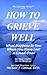 How to Grieve Well What Hap...