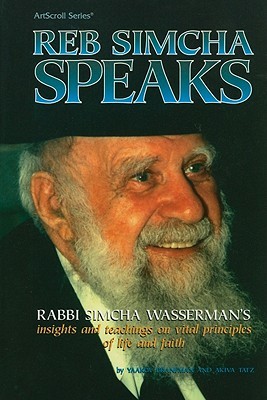 Reb Simcha Speaks: Rabbi Simcha Wasserman's Insights and Teachings on Vital Principles of Life and Faith (ArtScroll (Mesorah))