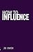 How to Influence: The art of making things happen