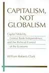 Capitalism, Not Globalism: Capital Mobility, Central Bank Independence, and the Political Control of the Economy (Michigan Studies In International Political Economy)