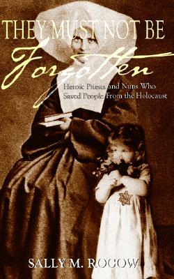 They Must Not Be Forgotten: Heroic Priests and Nuns Who Saved People from the Holocaust (Paperback)